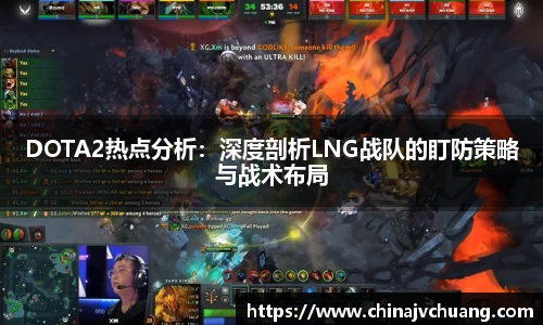 DOTA2热点分析：深度剖析LNG战队的盯防策略与战术布局