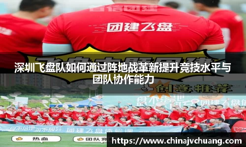 深圳飞盘队如何通过阵地战革新提升竞技水平与团队协作能力