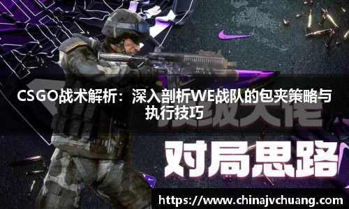 CSGO战术解析：深入剖析WE战队的包夹策略与执行技巧