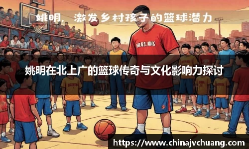 姚明在北上广的篮球传奇与文化影响力探讨