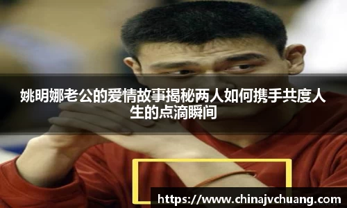 姚明娜老公的爱情故事揭秘两人如何携手共度人生的点滴瞬间