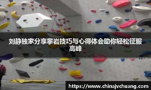 刘静独家分享攀岩技巧与心得体会助你轻松征服高峰