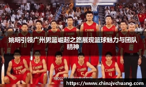 姚明引领广州男篮崛起之路展现篮球魅力与团队精神