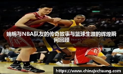 姚明与NBA队友的传奇故事与篮球生涯的辉煌瞬间回顾