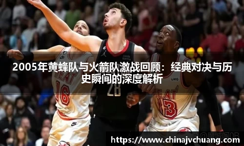 2005年黄蜂队与火箭队激战回顾：经典对决与历史瞬间的深度解析