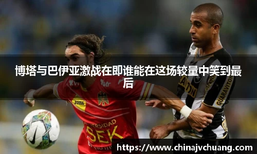 博塔与巴伊亚激战在即谁能在这场较量中笑到最后