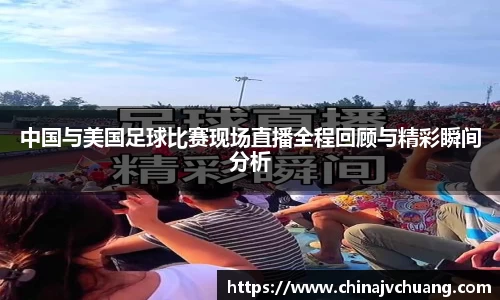 中国与美国足球比赛现场直播全程回顾与精彩瞬间分析