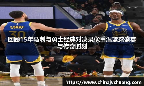 回顾15年马刺与勇士经典对决录像重温篮球盛宴与传奇时刻
