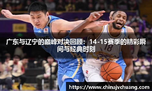 广东与辽宁的巅峰对决回顾：14-15赛季的精彩瞬间与经典时刻